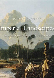 Imperial Landscapes: Britain's Global Visual Culture (John E. Crowley)