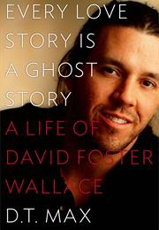 Every Love Story Is a Ghost Story: A Life of David Foster Wallace
