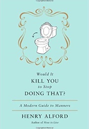 Would It Kill You to Stop Doing That?: A Modern Guide to Manners (Henry Alford)