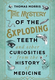 The Mystery of the Exploding Teeth and Other Curiosities From the History of Medicine (Thomas Morris)