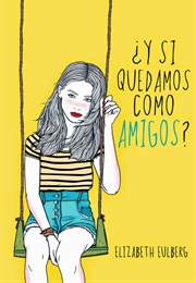 ¿Y Si Quedamos Como Amigos? (Elizabeth Eulberg)