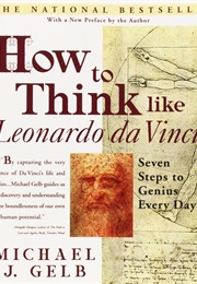 How to Think Like Leonardo Da Vinci; Seven Steps to Genius Every Day (Michael J Gelb)