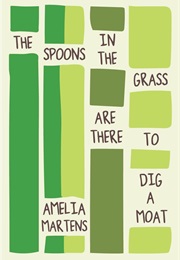 The Spoons in the Grass Are There to Dig a Moat (Amelia Martens)