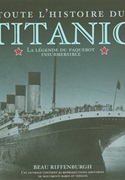 Toute L&#39;histoire Du Titanic : La Légende Du Paquebot Insubmersible (Beau Riffenburgh)