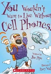 You Wouldn't Want to Live Without Cell Phones! (Jim Pipe)