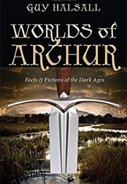 Worlds of Arthur: Facts and Fictions of the Dark Ages (Guy Halsall)