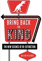 Bring Back the King: The New Science of De-Extinction (Helen Pilcher)