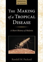 The Making of a Tropical Disease: A Short History of Malaria (Randall M. Packard)