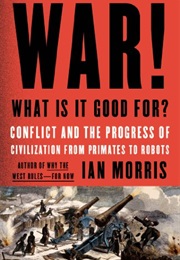 War! What Is It Good For?: Conflict and the Progress of Civilization From Primates to Robots (Ian Morris)