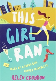 This Girl Ran: Tales of a Party Girl Turned Triathlete (Helen Croydon)