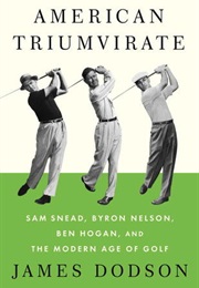 American Triumvirate: Sam Snead, Byron Nelson, Ben Hogan, and the Modern Age of Golf (James Dodson)