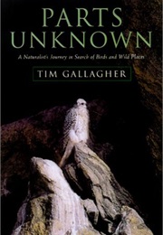 Parts Unknown: A Naturalist&#39;s Journey in Search of Birds and Wild Places (Tim Gallagher)