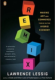 Remix: Making Art and Commerce Thrive in the Hybrid Economy (Lawrence Lessig)
