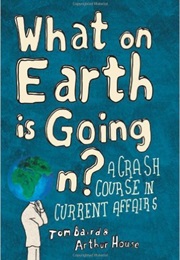 What on Earth Is Going On?: A Crash Course in Current Affairs (Tom Baird)