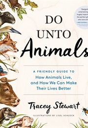Do Unto Animals: A Friendly Guide to How Animals Live, and How We Can Make Their Lives Better (Tracey Stewart)