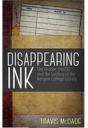 Disappearing Ink: The Insider, the FBI, and the Looting of the Kenyon College Library (Travis Mcdade)