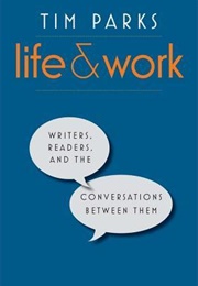 Life and Work: Writers, Readers, and the Conversations Between Them (Tim Parks)