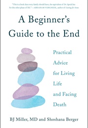 A Beginner's Guide to the End: Practical Advice for Living Life and Facing Death (B.J. Miller and Shoshana Berger)