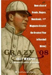 Crazy '08: How a Cast of Cranks, Rogues, Boneheads, and Magnates Created the Greatest Year in Baseb (Cait Murphy)