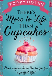 There&#39;s More to Life Than Cupcakes (Poppy Dolan)