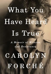 What You Have Heard Is True: A Memoir of Witness and Resistance (Carolyn Forché)