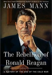 The Rebellion of Ronald Reagan: A History of the End of the Cold War (James Mann)