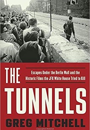 The Tunnels: Escapes Under the Berlin Wall and the Historic Films the JFK White House Tried to Kill (Greg Mitchell)