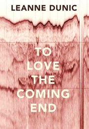 To Love the Coming End (Leanne Dunic)