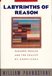 Labyrinths of Reason: Paradox, Puzzles, and the Frailty of Knowledge (William Poundstone)