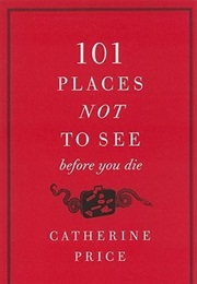 101 Places Not to See Before You Die (Catherine Price)