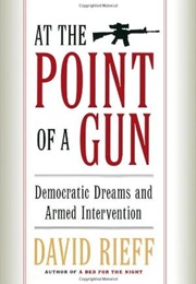 At the Point of a Gun: Democratic Dreams and Armed Intervention (David Rieff)