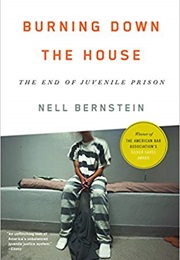 Burning Down the House: The End of Juvenile Prison (Nell Bernstein)