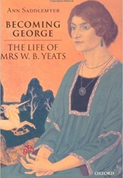 Becoming George: The Life of Mrs. W.B. Yeats (Ann Saddlemyer)