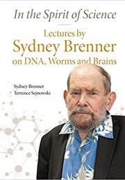 In the Spirit of Science: Lectures by Sydney Brenner on DNA, Worms and Brains (Sydney Brenner)