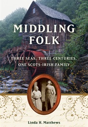 Middling Folk: Three Seas, Three Centuries, One Scots-Irish Family (Linda H. Matthews)