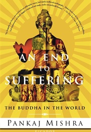 An End to Suffering: The Buddha in the World (Pankaj Mishra)