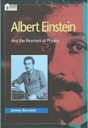 Albert Einstein and the Frontiers of Physics (Jeremy Bernstein)