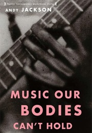 Music Our Bodies Can't Hold (Andy Jackson)