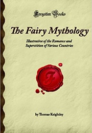 The Fairy Mythology Illustrative of the Romance and Superstition of Various Countries (Thomas Keightley)