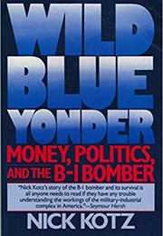 Wild Blue Yonder: Money, Politics, and the B-1 Bomber (Nick Kotz)