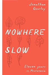Nowhere Slow: Eleven Years in Micronesia (Jonathan Gourlay)