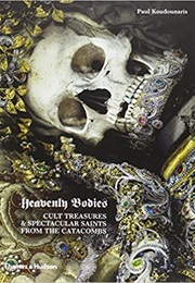 Heavenly Bodies: Cult Treasures and Spectacular Saints From the Catacombs (Paul Koudounaris)