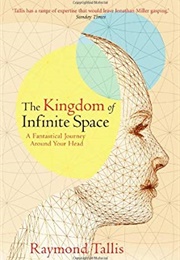 The Kingdom of Infinite Space: A Fantastical Journey Around Your Head (Raymond Tallis)