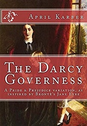 The Darcy Governess: A Pride &amp; Prejudice Variation, as Inspired by Brontë&#39;s Jane Eyre (April Karber)