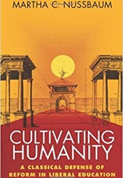 Cultivating Humanity: A Classical Defense of Reform in Liberal Education (Martha C. Nussbaum)