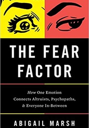 The Fear Factor: How One Emotion Connects Altruists, Psychopaths and Everyone in Between (Abigail Marsh)
