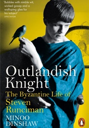 Outlandish Knight: The Byzantine Life of Steven Runciman (Minoo Dinshaw)