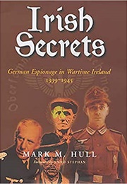 Irish Secrets: German Espionage in Wartime Ireland, 1939-45 (Mark M. Hull)