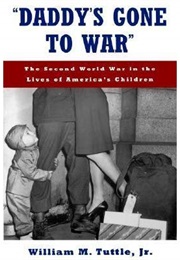 &quot;Daddy&#39;s Gone to War&quot;: The Second World War in the Lives of America&#39;s Children (William M. Tuttle Jr.)