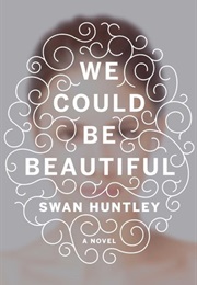 We Could Be Beautiful (Swan Huntley)